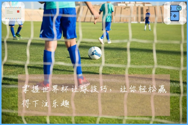 掌握世界杯让球技巧，让你轻松赢得下注乐趣