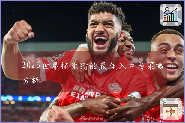 2026世界杯竞猜的最佳入口与策略分析