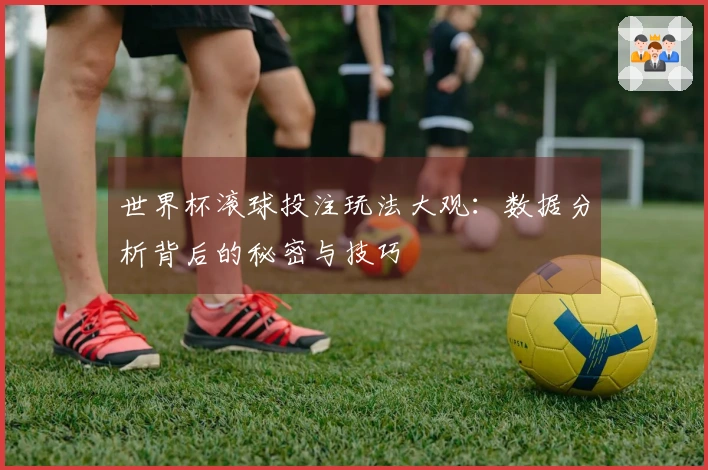 世界杯滚球投注玩法大观：数据分析背后的秘密与技巧