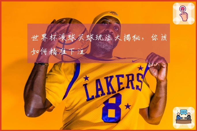 世界杯滚球买球玩法大揭秘，你该如何精准下注