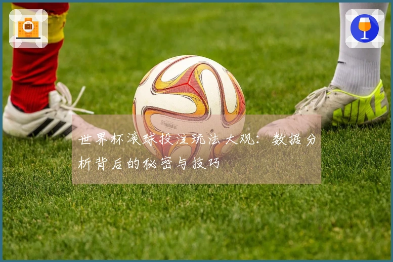 世界杯滚球投注玩法大观：数据分析背后的秘密与技巧