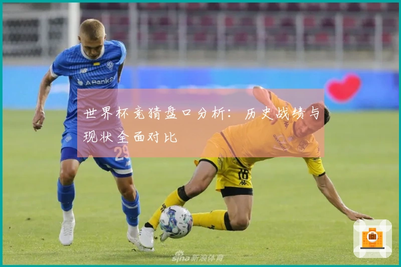 世界杯竞猜盘口分析：历史战绩与现状全面对比