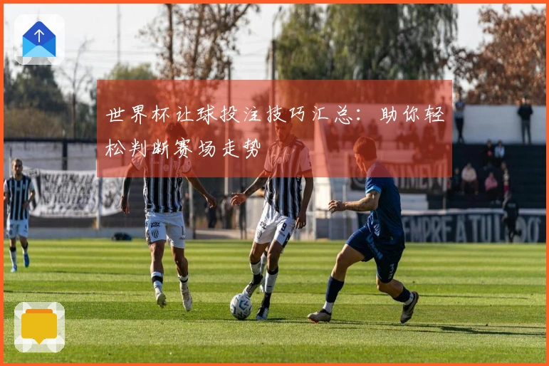 世界杯让球投注技巧汇总：助你轻松判断赛场走势
