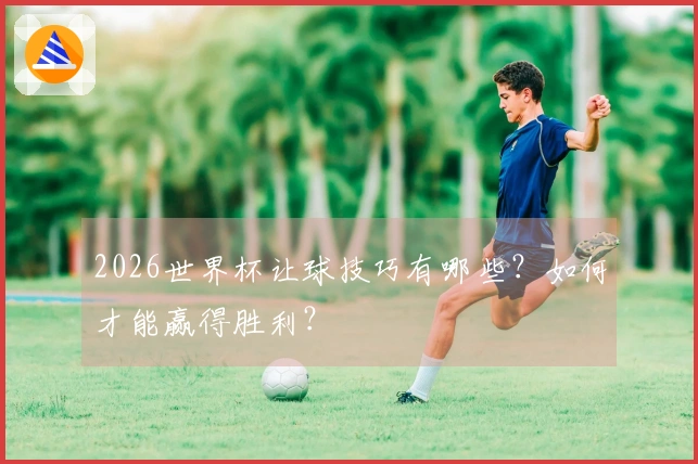 2026世界杯让球技巧有哪些？如何才能赢得胜利？