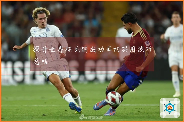 提升世界杯竞猜成功率的实用技巧总结