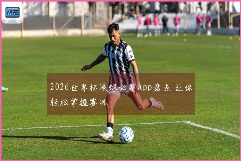 2026世界杯滚球必备App盘点 让你轻松掌握赛况
