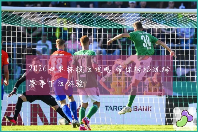 2026世界杯投注攻略 带你轻松玩转赛事下注体验